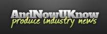 AndNowUKnow - Produce Industry News