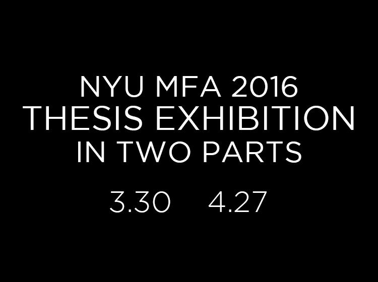 NYU MFA 2016 Thesis Exhibition in Two Parts NYU MFA 2016 Thesis Exhibition - Part II | Events Calendar