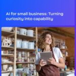 AI for small business: Turning curiosity into capability AI for small business Turning curiosity into capability