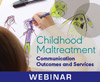 Childhood Maltreatment: Communication Outcomes and Services (On Demand Webinar)
