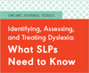 Identifying, Assessing, and Treating Dyslexia: What SLPs Need to Know