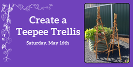 2026 Create a Teepee Trellis
Saturday, May 16th