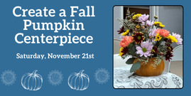 Create a Fall Pumpkin Centerpiece
Saturday, November 21st