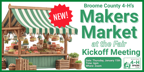 ​Calling all 4-H entrepreneurs! We have an exciting new program to introduce-- our 4-H Makers Market Program at the Fair. We have a lot of talented young artists who showcase their projects in the Youth Building, and we would like to give them an opportunity to market their wares just as the livestock kids do. 4-H'ers, ages 8+, will have the opportunity to “set up shop” during the Livestock Market Auction at the Broome County Fair. Come to our kickoff meeting to learn more!

Who: Broome County 4-H Members, ages 8-18 years

When: Thursday, January 15, 2026

Time: 6pm

Where: On Zoom
