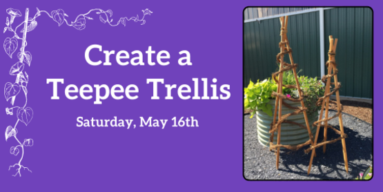 2026 Create a Teepee Trellis
Saturday, May 16th