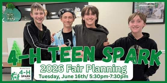 It's fair season again! We'd love our teens to have a say in the planning and operation of the Broome County 4-H Fair. These meetings will be their opportunity for teens to share their ideas, gain leadership opportunities, and make new friends. We'll work on planning out the fair's social hours, Barnyard Olympics, party, decorations and more. It won't be all work though. We'll save time for food and socializing too. Join us!


Teens who participate in these meetings and help at the fair will be eligible for a teen group experience, likely in August-- which will be decided upon by the teens.

Who: Broome County 4-H Teens, ages 13+ years

Time: 5:30 pm- 7:30pm

Location: CCE Auditorium

(Please note that you are able to register for all of these dates on one registration form. There is no need to fill out a separate registration for each meeting.)

Dates:

May 26th
June 2nd
June 16th
June 30th
July 14th