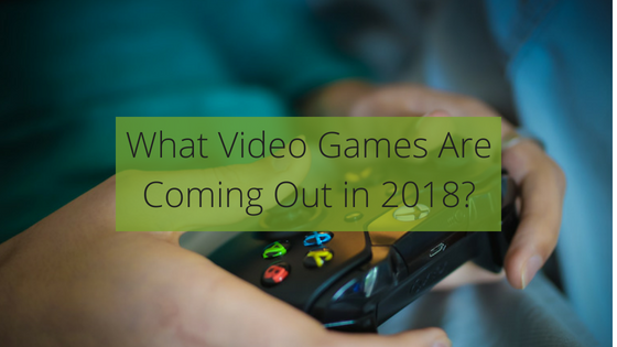 What Video Games Are Coming Out in 2018? Xbox, PS4 & PC