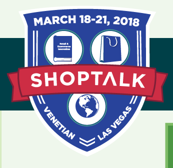 Shoptalk - Global Learnings on Retail & Ecommerce Innovation -- March 18-21, 2018 -- Venetian, Las Vegas