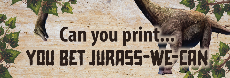 Can You Print... You Bet Jurass-We-Can