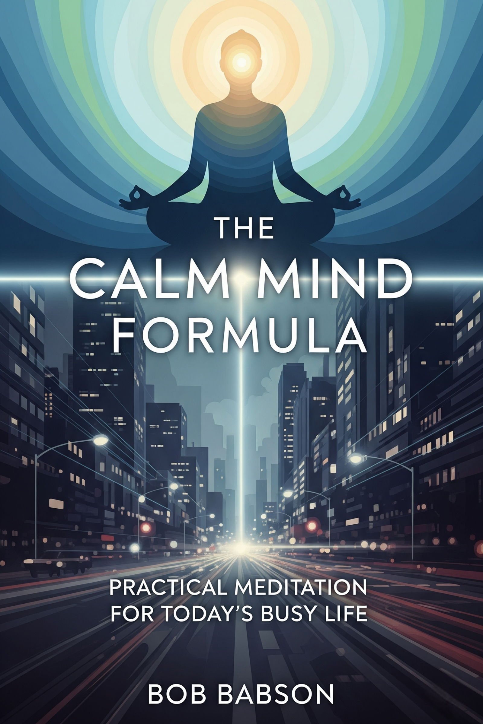 The calm mind formula: practical meditation for today’s busy life