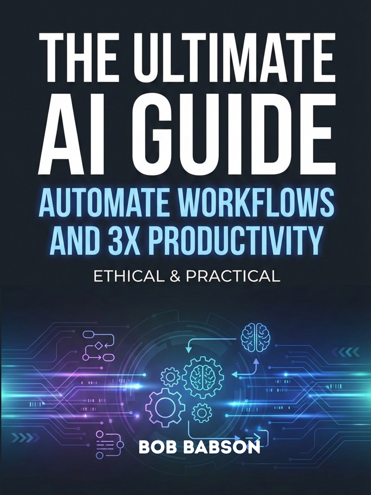 The ultimate ai guide: automate workflows and 3× productivity ethical & practical