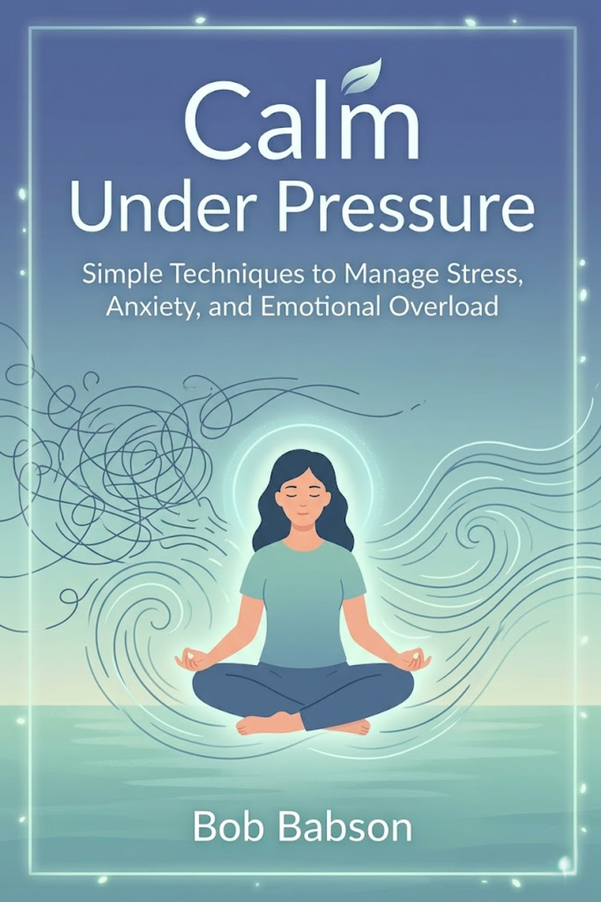Calm under pressure: simple techniques to manage stress, anxiety, and emotional overload