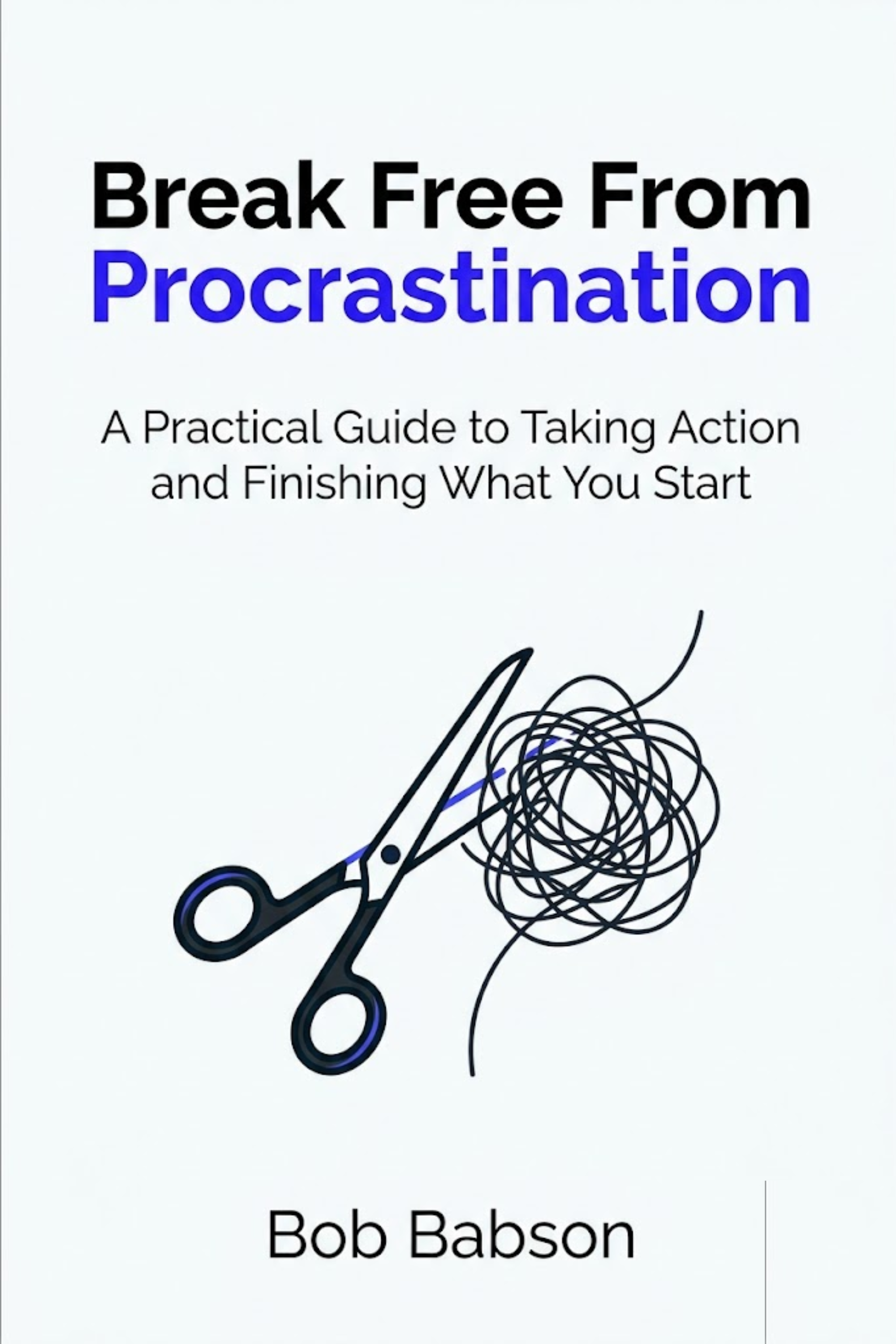 Break free from procrastination: a practical guide to taking action and finishing what you start