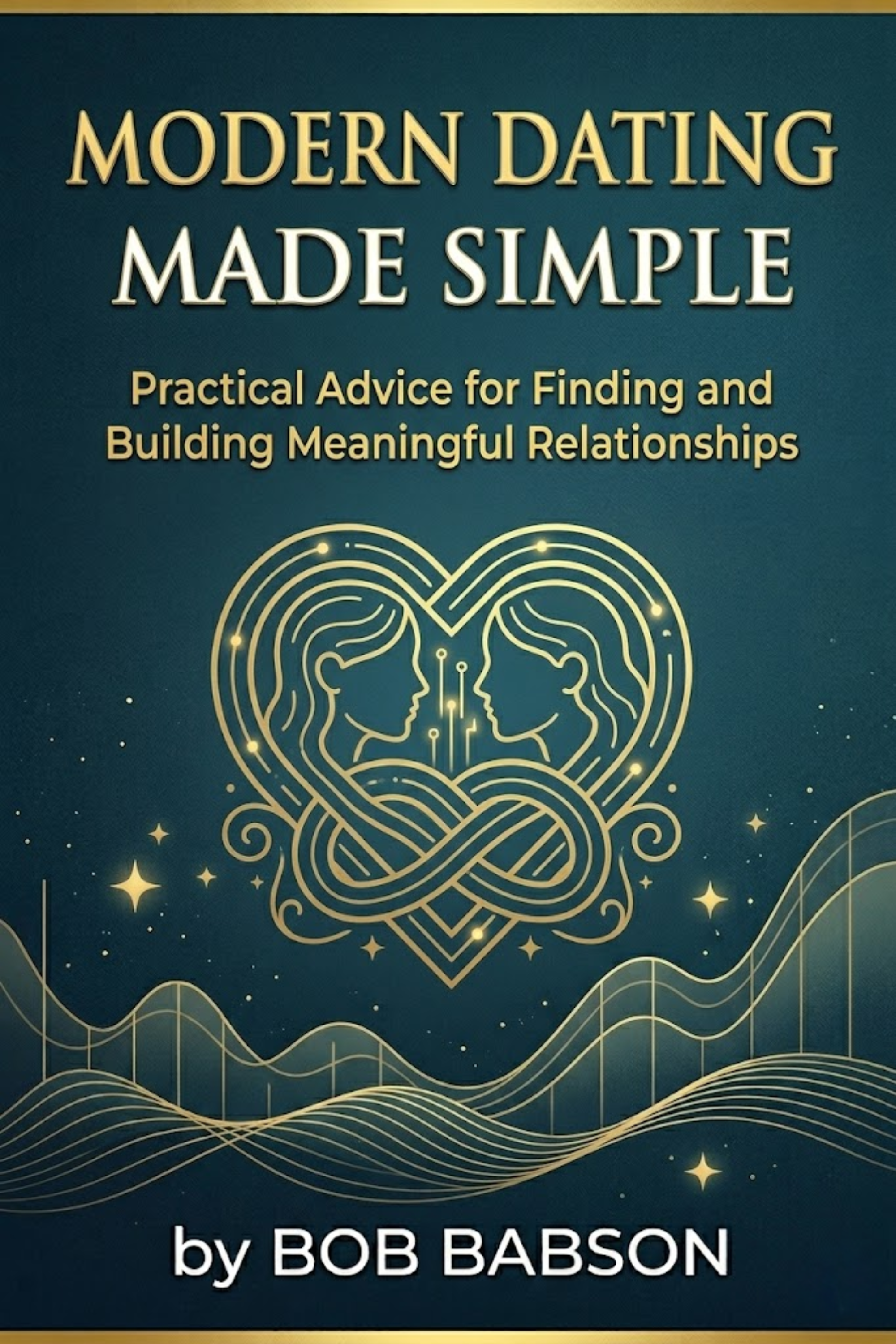 Modern dating made simple: practical advice for finding and building meaningful relationships