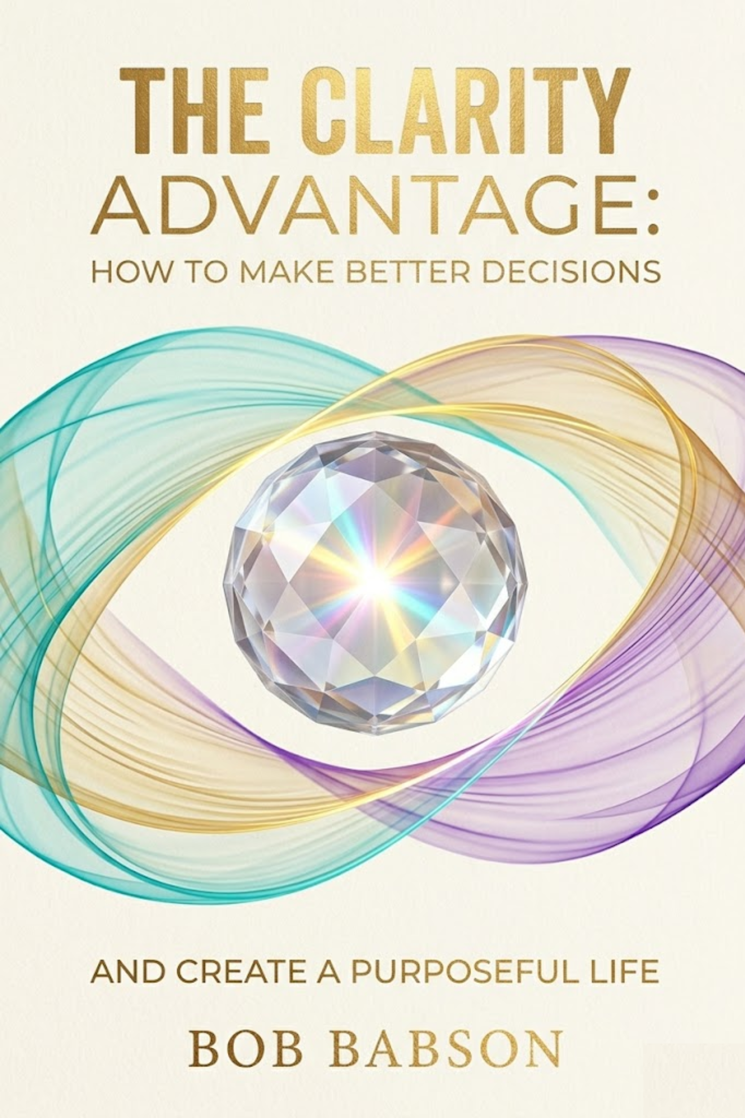 The clarity advantage: how to make better decisions and create a purposeful life