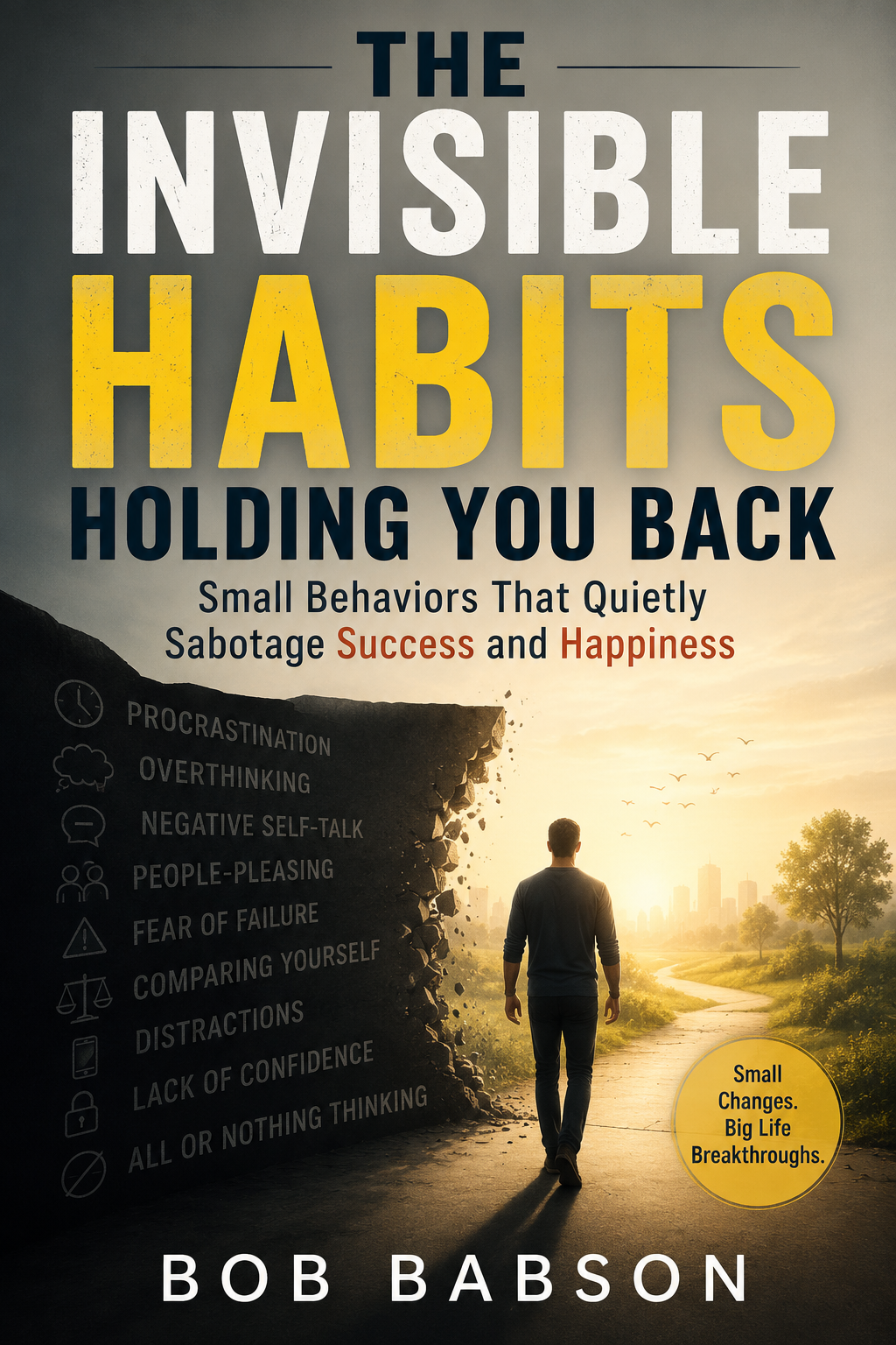 The invisible habits holding you back: small behaviors that quietly sabotage success and happiness