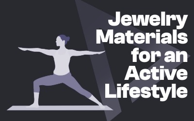 Jewelry Materials for an Active Lifestyle
