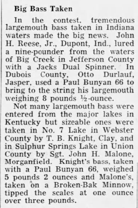 John Reese landed a beast of a largemouth - 8+ pounds - using a Paul Bunyan 66. T.B. Knight also used a 66 to take a 5 lb. 2 oz. fish. The Courier-Journal, April 20, 1952.