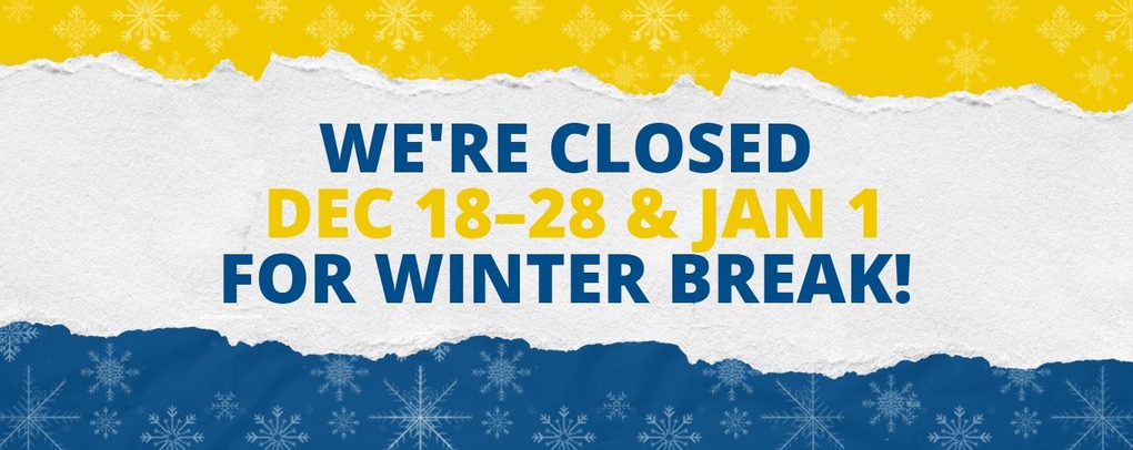 We're Closed Dec 18th - 28th & Jan 1st For Winter Break!