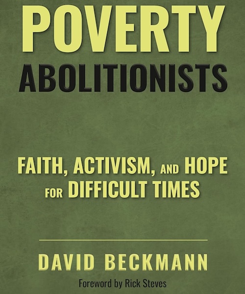 Poverty Abolitionists. Faith, Activism, and Hope for Difficult Times. David Beckmann. Forward by Rick Steves.
