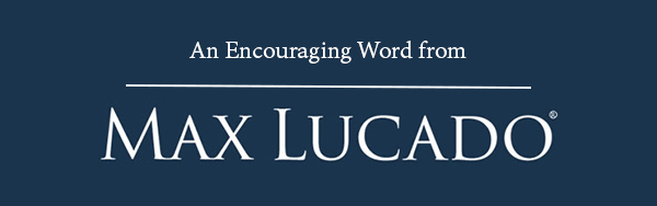 Sign up to receive the free email devotional An Encouraging Word from Max Lucado Sign up to receive the free email devotional An Encouraging Word from Max Lucado