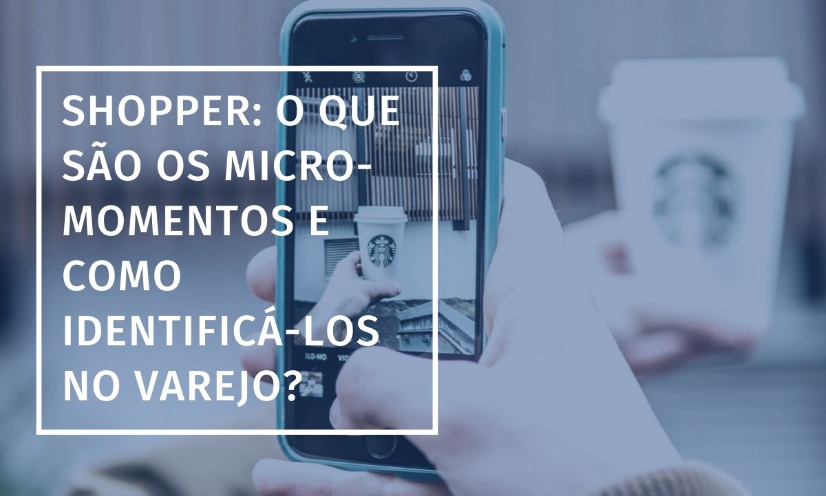 Shopper: O que são os micro-momentos e como identificá-los no Varejo?