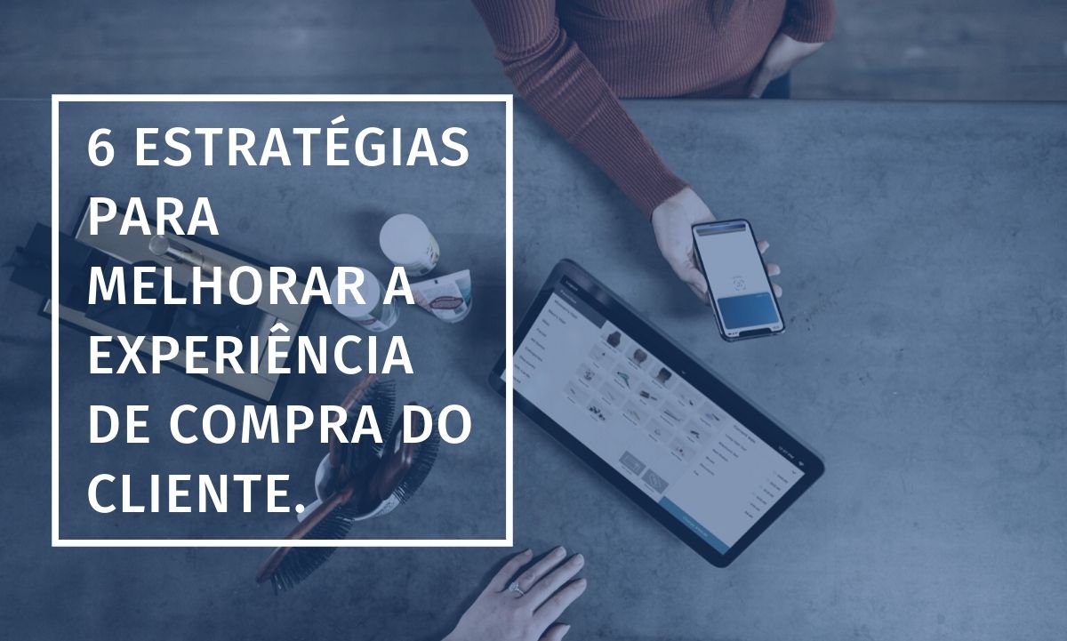 6 estratégias para melhorar a experiência de compra do cliente.