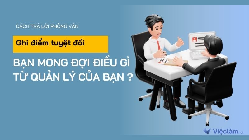 Cách trả lời “ghi điểm tuyệt đối” câu hỏi “Bạn mong đợi điều gì từ quản lý của bạn?”