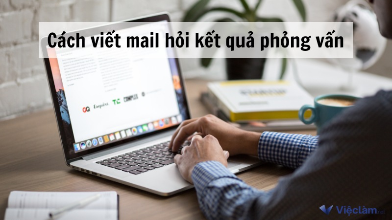 Gợi ý cách viết mail hỏi kết quả phỏng vấn chắc chắn được phản hồi