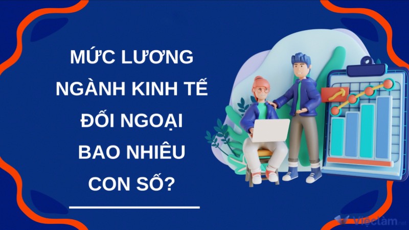 Mức lương ngành kinh tế đối ngoại bao nhiêu? Có thật sự hấp dẫn?