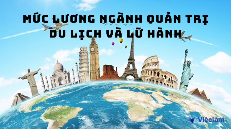 Mức lương ngành quản trị du lịch và lữ hành mới nhất 2024