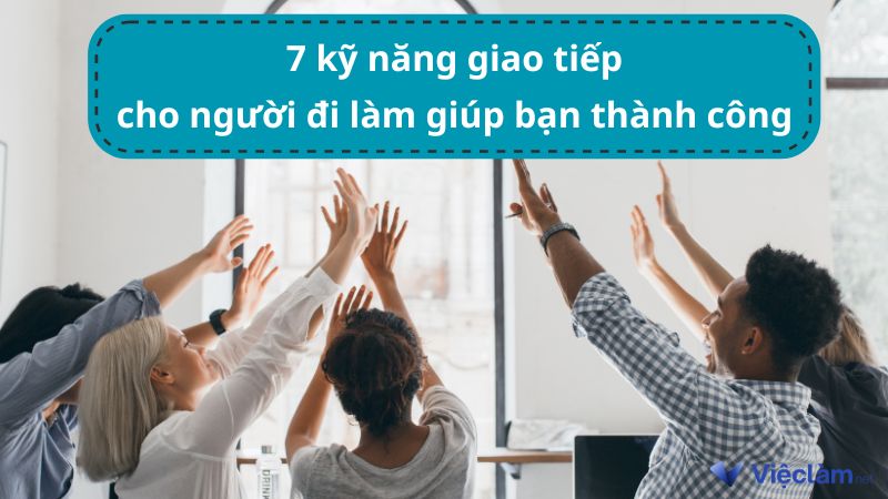 7 kỹ năng giao tiếp cho người đi làm giúp bạn thành công