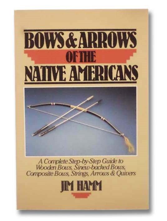 Bows and Arrows of the Native Americans A Complete StepbyStep Guide to Wooden Bows, Sinew