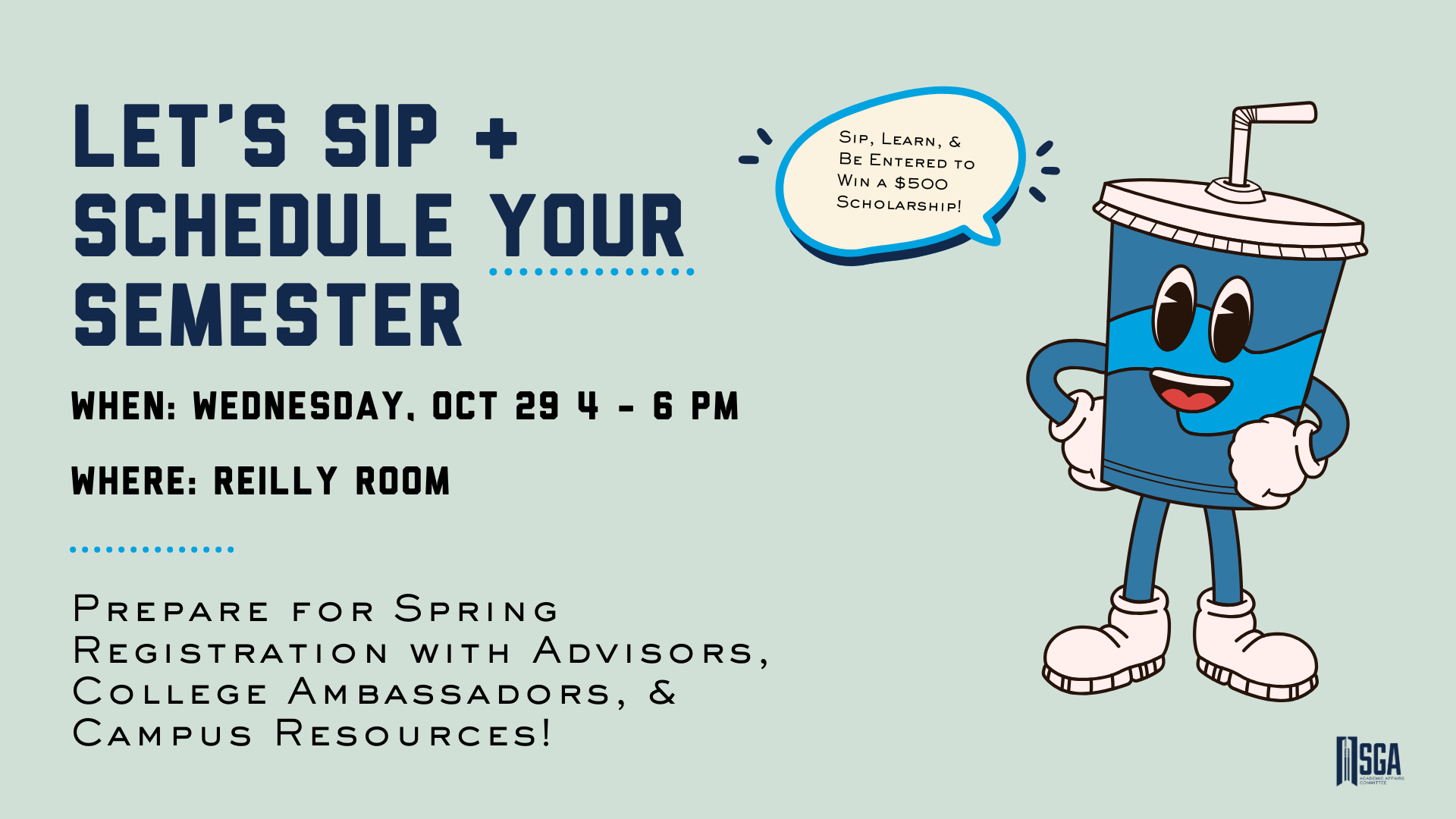 (Flyer Displaying Event Information.) Let's Sip & Schedule Your Semester. Sip, Learn, Be Entered to Win a $500 Scholarship. When: Wednesday, Oct 29 4-6 PM. Where: Reilly Room