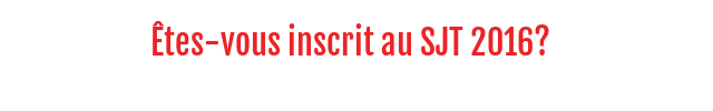Êtes-vous inscrit au SJT 2016?   Êtes-vous inscrit au SJT 2016?