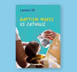 Chapter 23 - Baptism Makes us Catholic