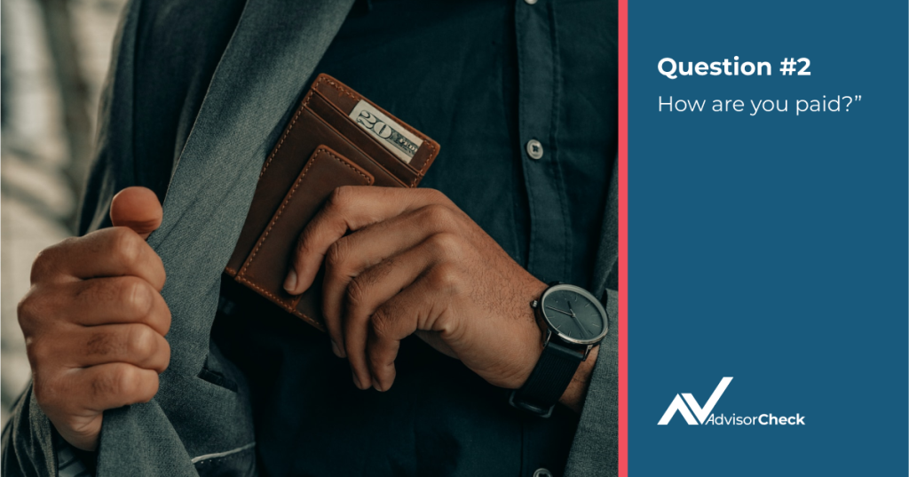 What You Should Ask Your New Financial Advisor Question #2: “As a financial advisor, how are you paid?”