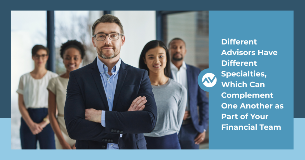Different Advisors Have Different Specialties, Which Can Complement One Another as Part of Your Financial Team