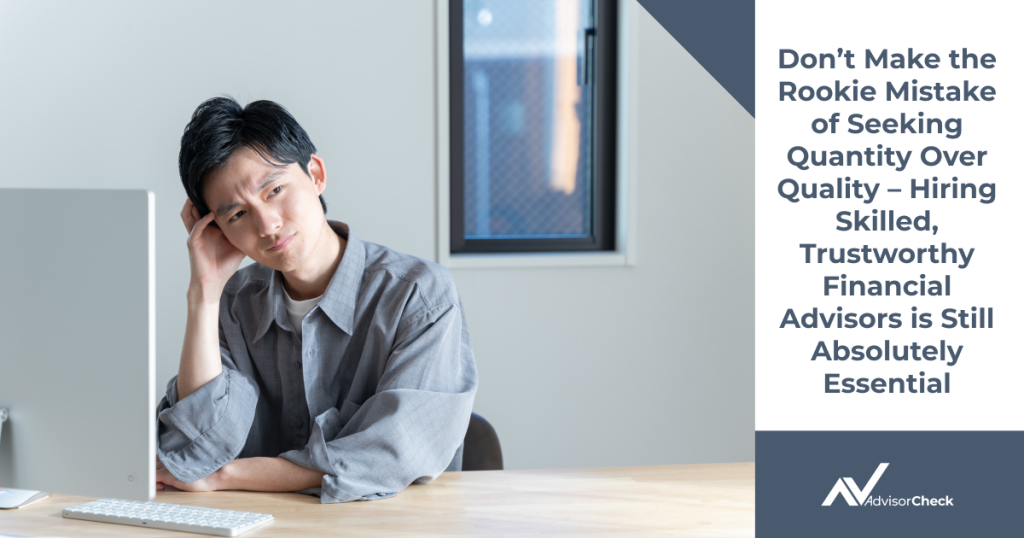 Don’t Make the Rookie Mistake of Seeking Quantity Over Quality – Hiring Skilled, Trustworthy Financial Advisors is Still Absolutely Essential
