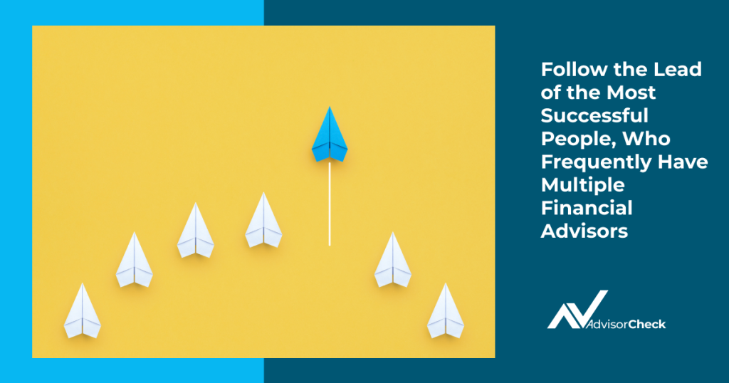 Follow the Lead of the Most Successful People, Who Frequently Have Multiple Financial Advisors