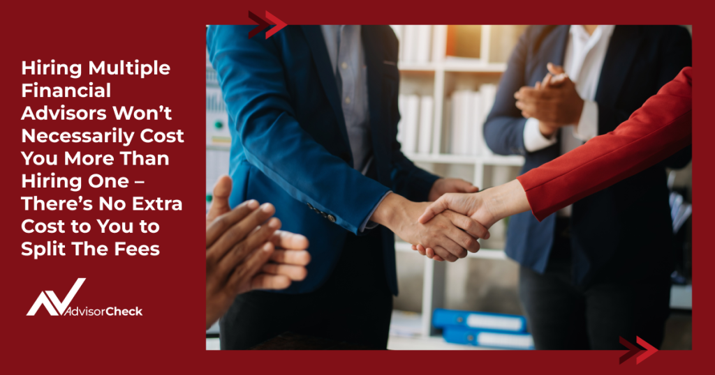 Hiring Multiple Financial Advisors Won’t Necessarily Cost You More Than Hiring One – There’s No Extra Cost to You to Split The Fees