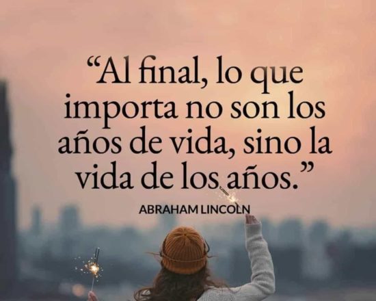 Frase de Abraham Lincoln : "Al final, lo que importa no son los años de vida, sino la vida de los años."