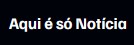 Site Aqui é só Notícia