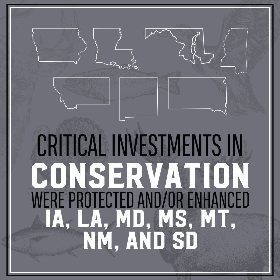Critical investments in conservation were protected and/or enhanced in IA, LA, MD, MS, MT, NM, and SD.