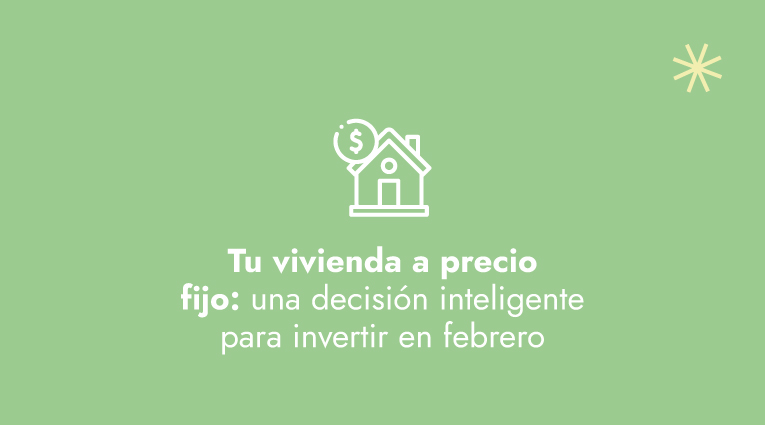 Tu vivienda a precio fijo: una decisión inteligente para invertir en febrero
