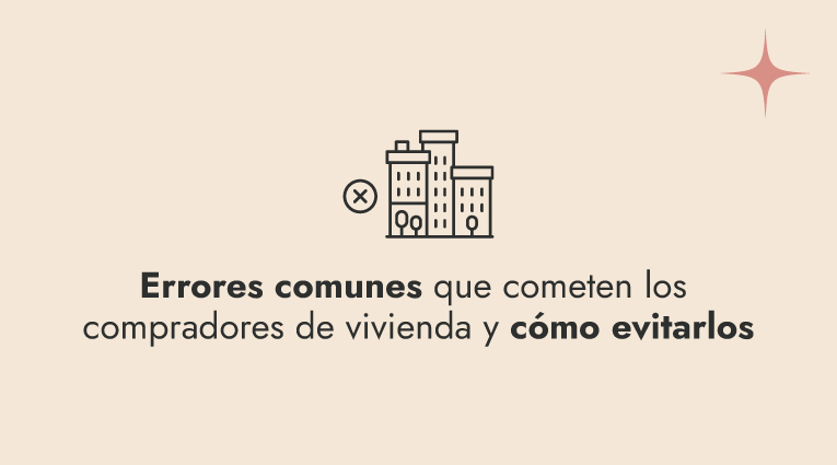 Errores comunes que cometen los compradores de vivienda y cómo evitarlos