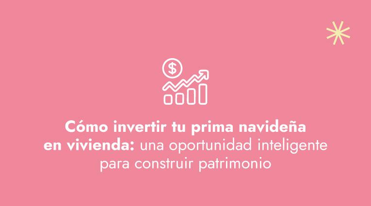 Invierte tu prima navideña en vivienda y comienza a construir patrimonio