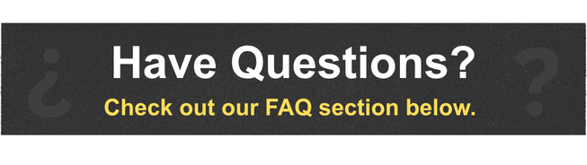 Have Questions? Check out our FAQ section below.