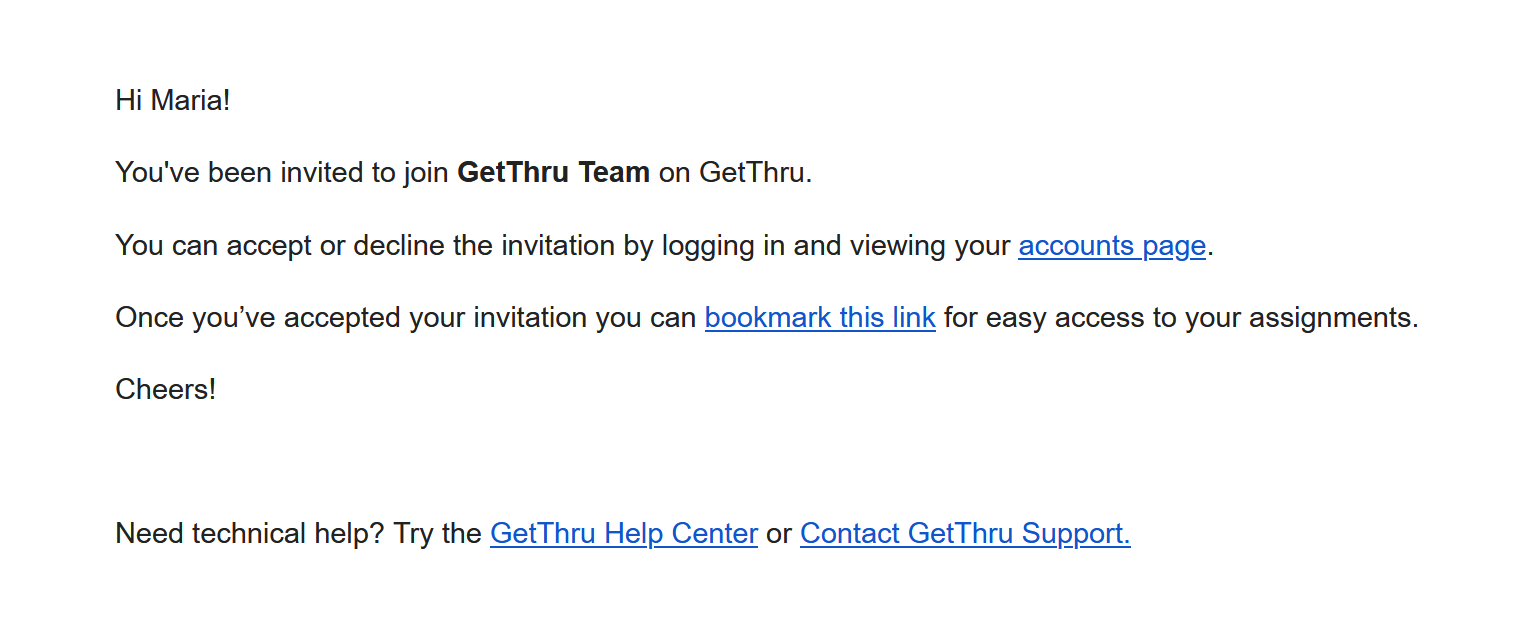 Screenshot of the body of an invitation email. "You've been invited to join GetThru Team on GetThru. You can accept or decline the invitation by logging in and viewing your accounts page. Once you’ve accepted your invitation you can bookmark this link for easy access to your assignments. Cheers!"