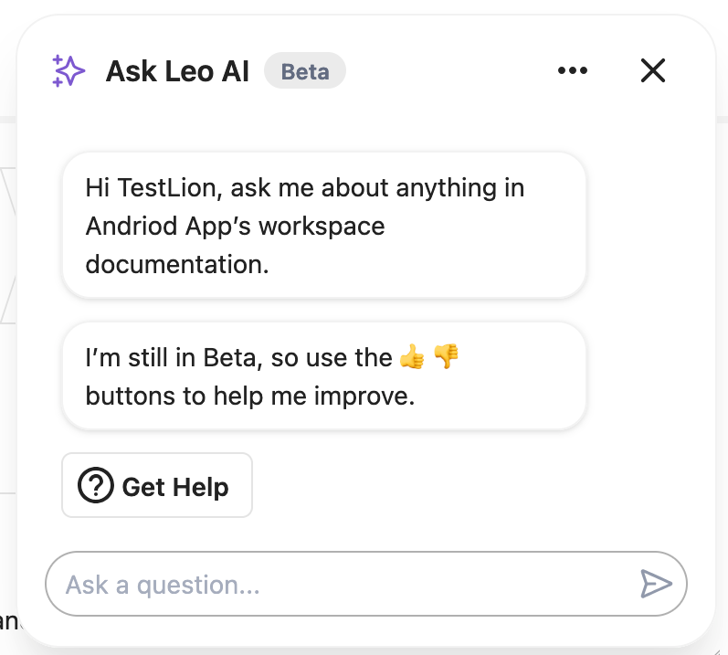 A chat window with the following text: "Hi TestLion, ask me about anything in Andriod App’s workspace documentation." "I’m still in Beta, so use the ?? buttons to help me improve." and a button labelled "Get Help" and an input field with the placeholder text "Ask a question"